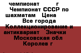 11.1) чемпионат : 1971 г - 39 Чемпионат СССР по шахматам › Цена ­ 190 - Все города Коллекционирование и антиквариат » Значки   . Московская обл.,Королев г.